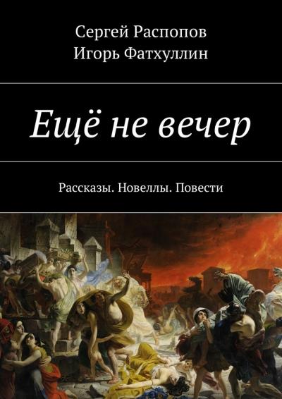 Книга Ещё не вечер. Рассказы. Новеллы. Повести (Сергей Распопов, Игорь Фатхуллин)